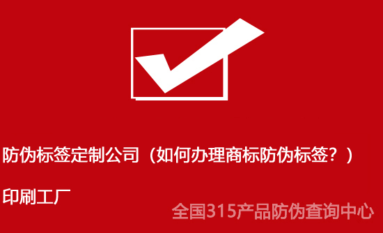 防偽標簽定制公司（如何辦理商標防偽標簽？）印刷工廠